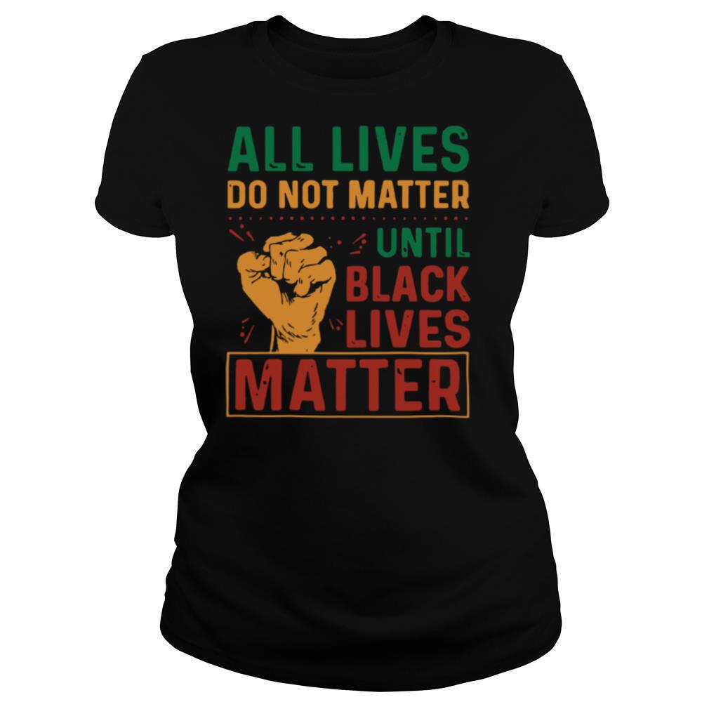 All Lives Do Not Matter Until Black Lives Matter Vintage shirt