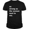 As Strong As The Woman Next To Me shirt