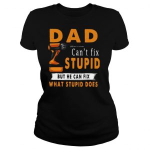 Dad Can't Fix Stupid But He Can Fix What Stupid Does shirt