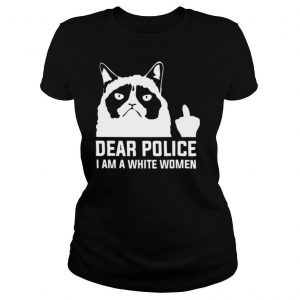 Dear police I am a white women shirt