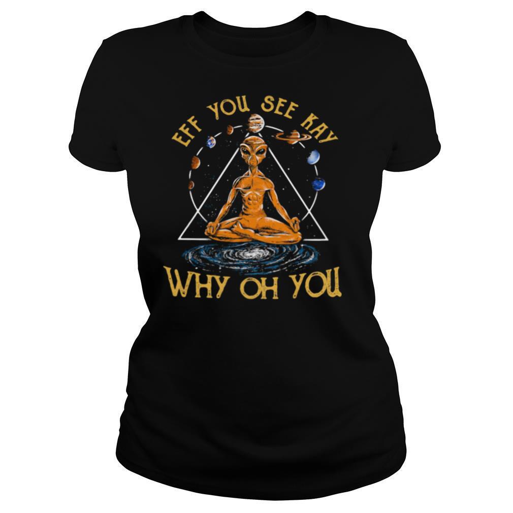 Eff you see kay why oh you alien yoga shirt