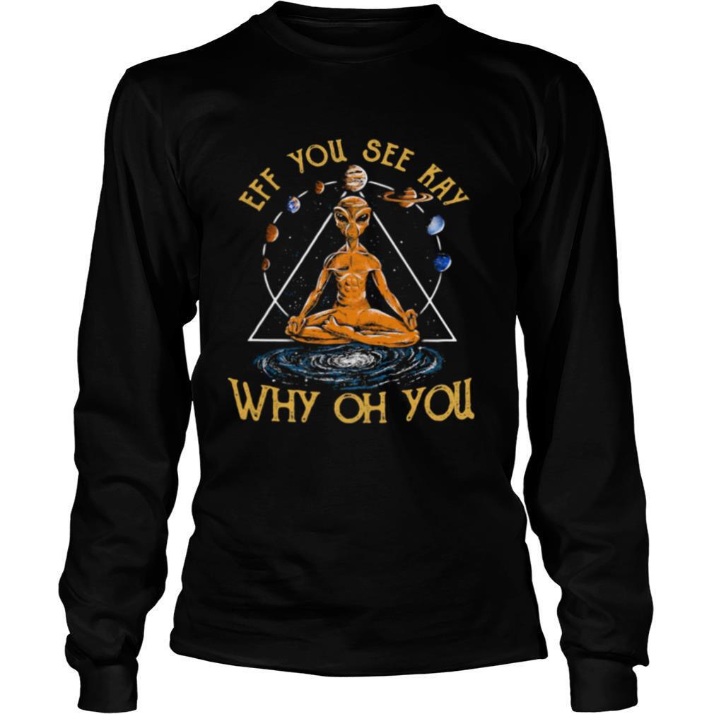 Eff you see kay why oh you alien yoga shirt