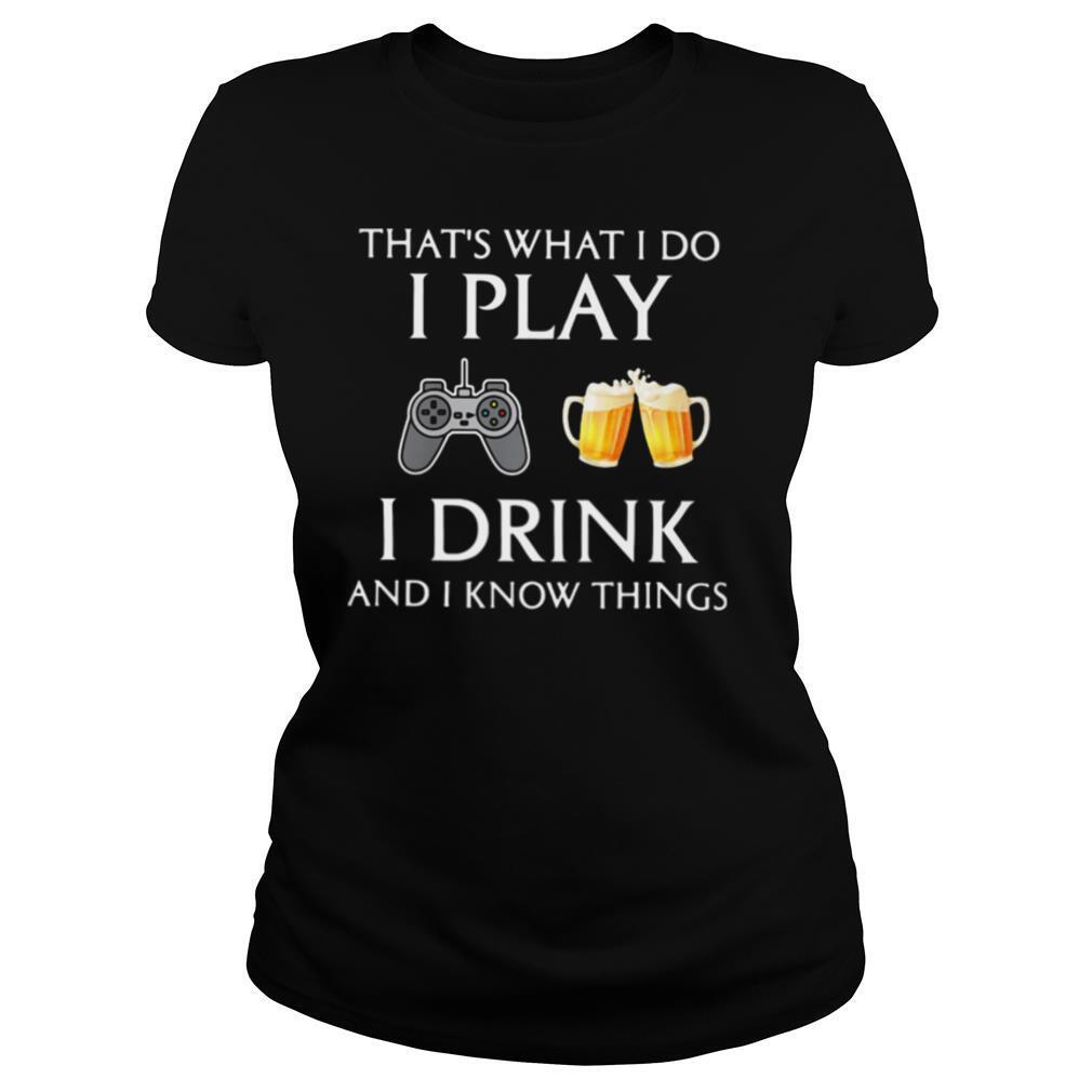 Game that’s what i do i play i drink beer and i know things shirt