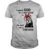 I Asked God For A True Friend So He Sent Me A Chicken shirt