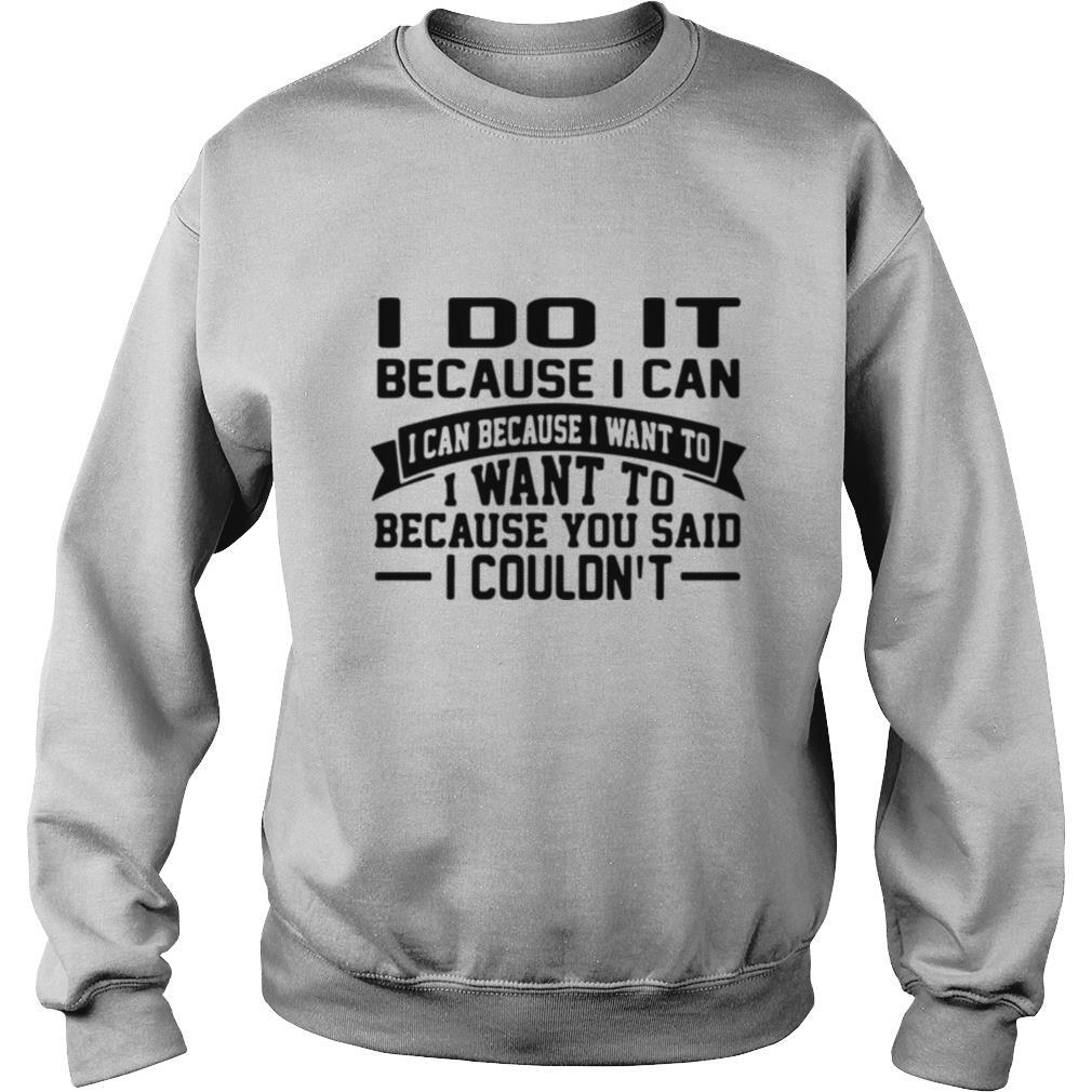 I Do It Because I Can I Can Because I Want To I Want To Because You Said I Couldn’t shirt