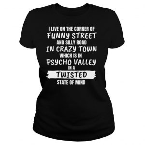 I Live On The Corner Of Funny Street And Silly Road In Crazy Town shirt