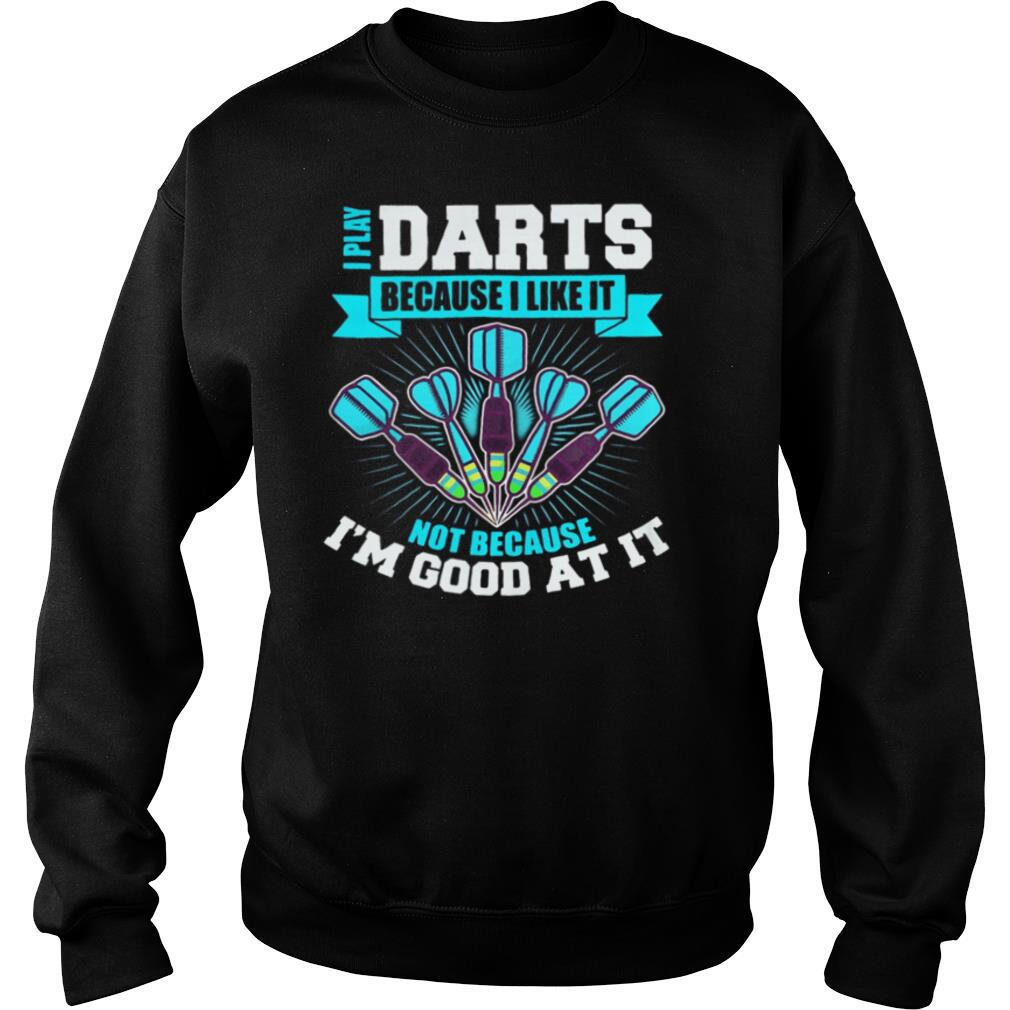 I Play Darts Because I Like It Not Because I’m Good At It shirt