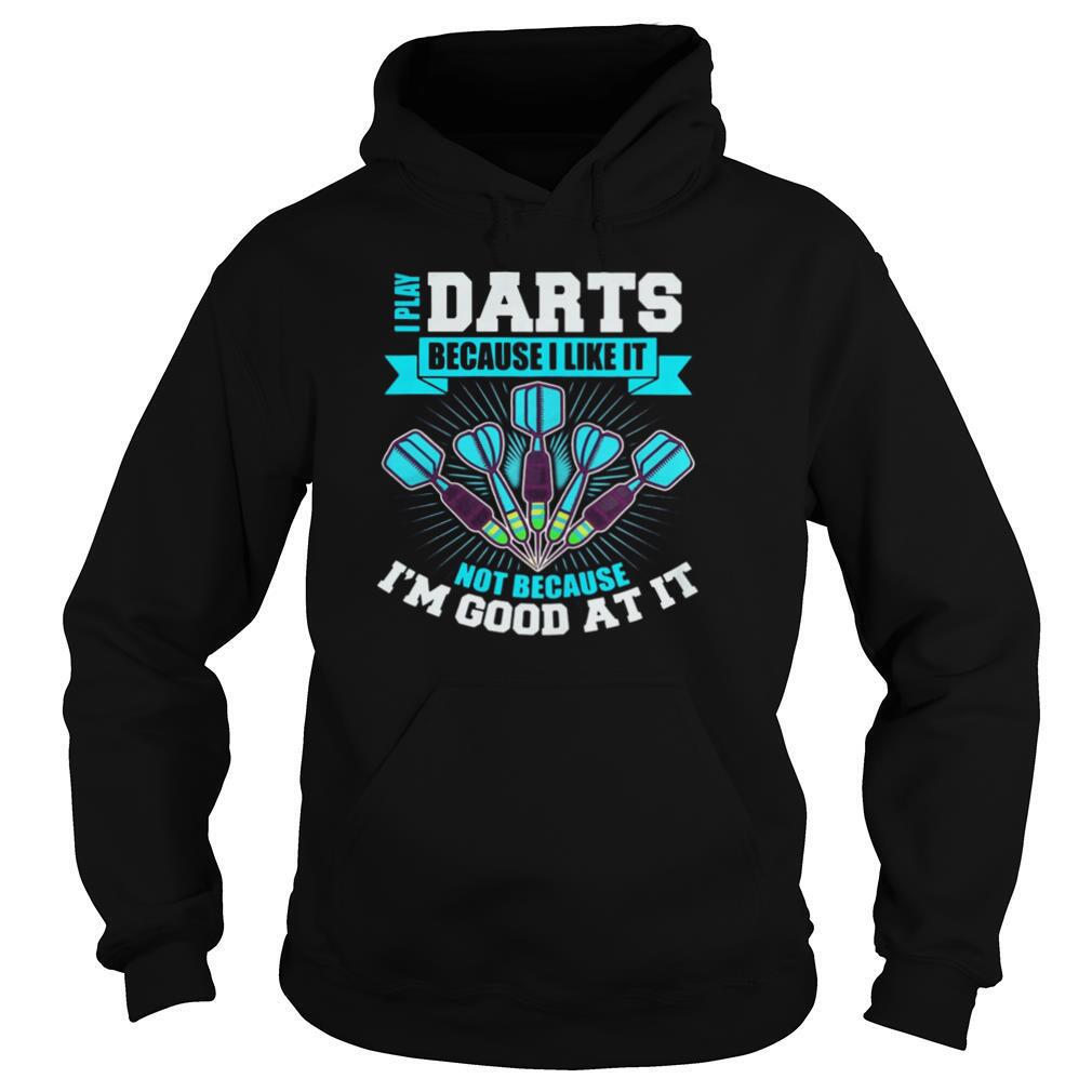 I Play Darts Because I Like It Not Because I’m Good At It shirt