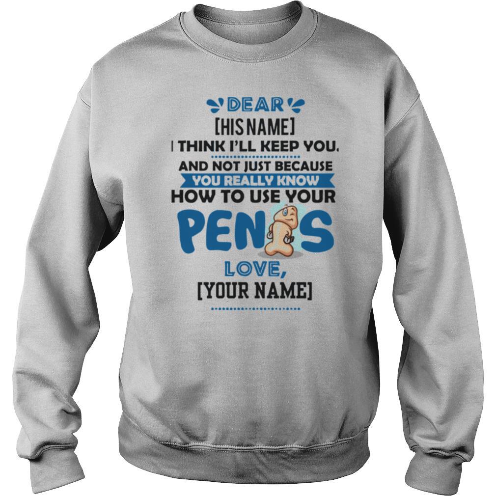 I Think I’ll Keep You Not Just Because You Know How To Use Your Penis shirt