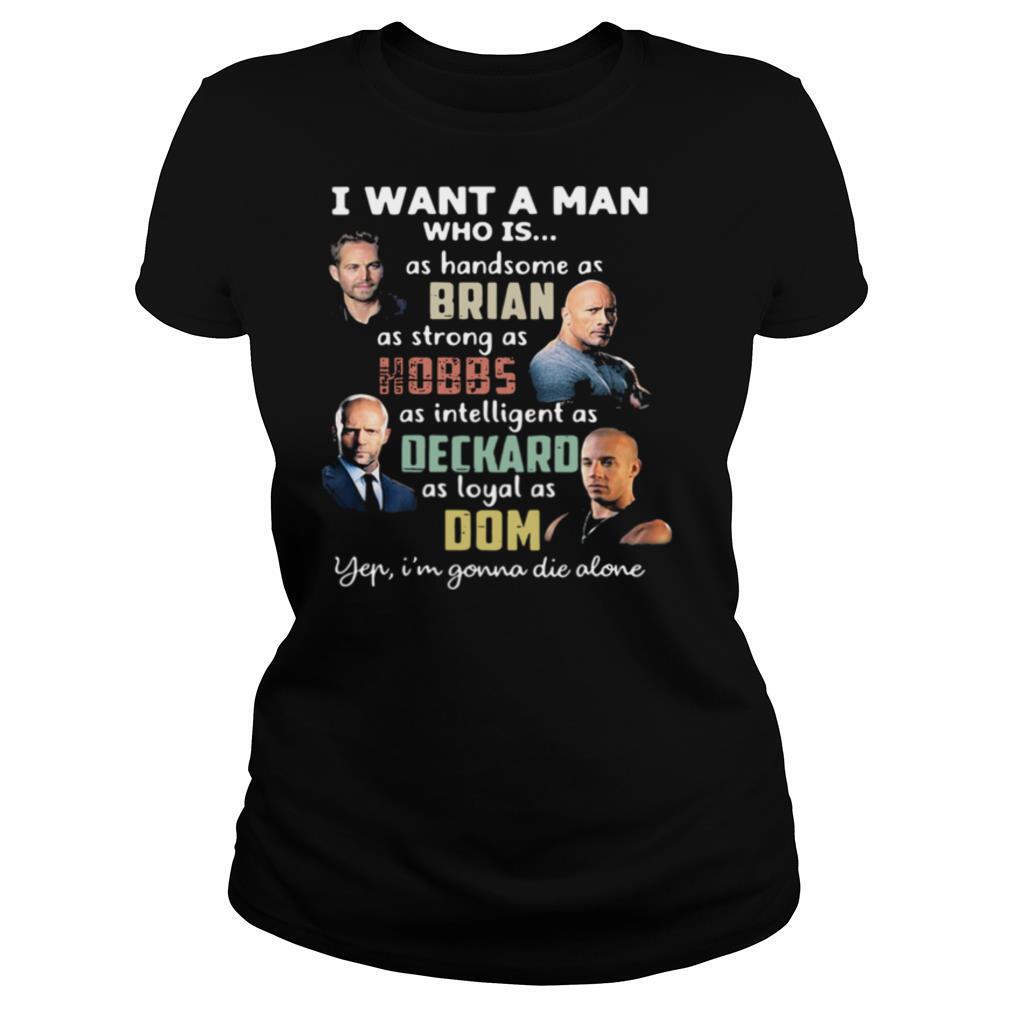 I Want A Man Who Is As Handsome As Brian As Strong As Hobbs As Intelligent As Deckard As Loyal As Dom Yep I’m Gonna Die Alone shirt