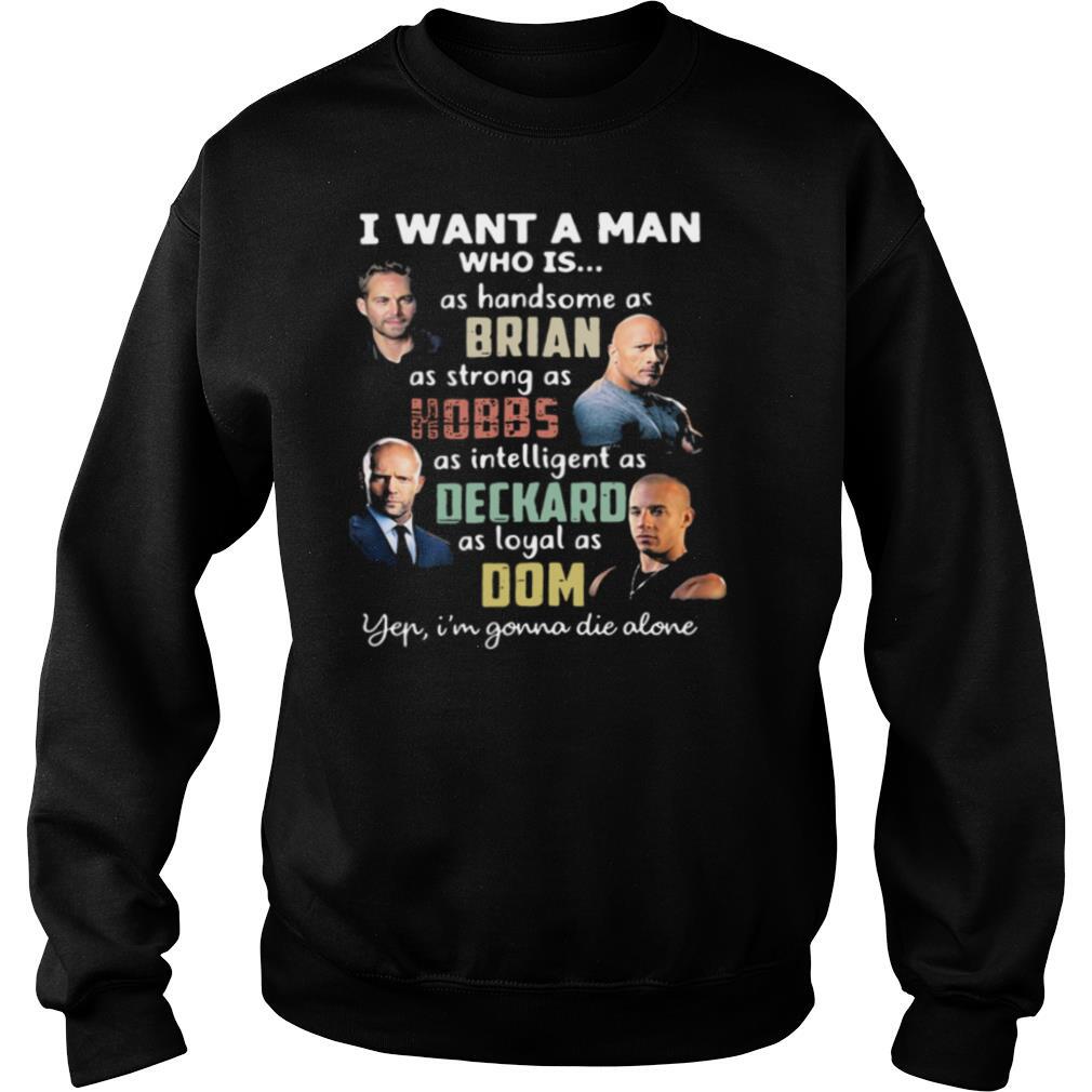 I Want A Man Who Is As Handsome As Brian As Strong As Hobbs As Intelligent As Deckard As Loyal As Dom Yep I’m Gonna Die Alone shirt