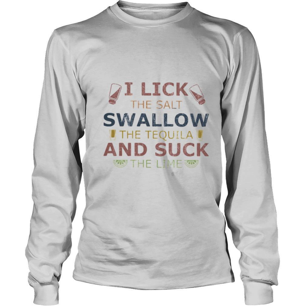 I lick the salt swallow the tequila and suck the lime lemond shirt