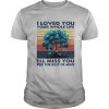 I love you your whose life i'll miss you for the rest of mine vintage retro shirt