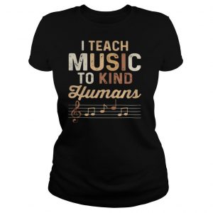 I teach music to kind humans shirt
