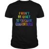 I won’t be quiet so you can be comfortable shirt