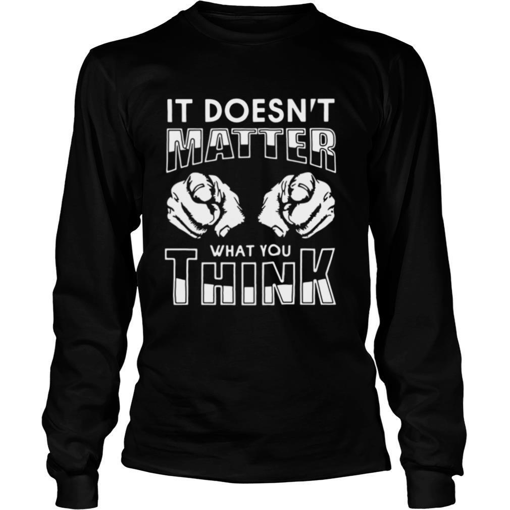 It Doesn’t Matter What You Think shirt