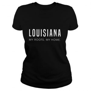 Louisiana my roots my home shirt