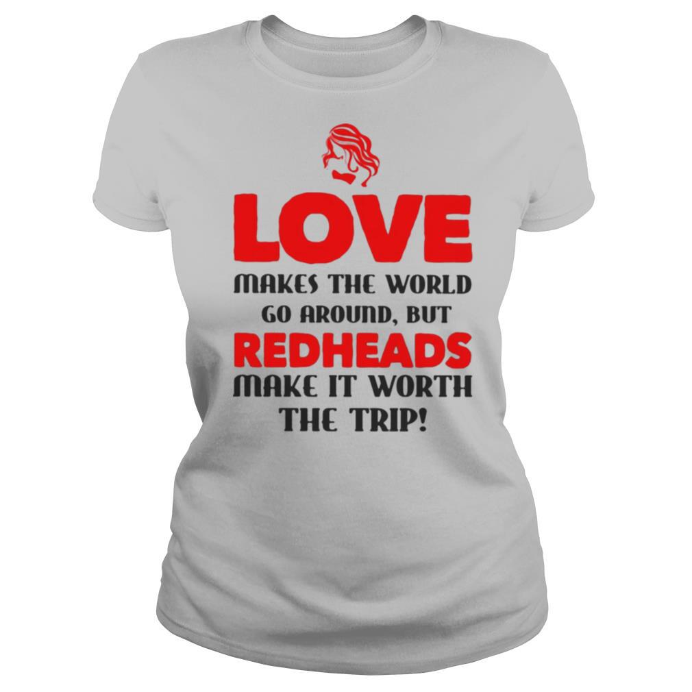 Love makes the world go around but reheads make it eorth the trip shirt