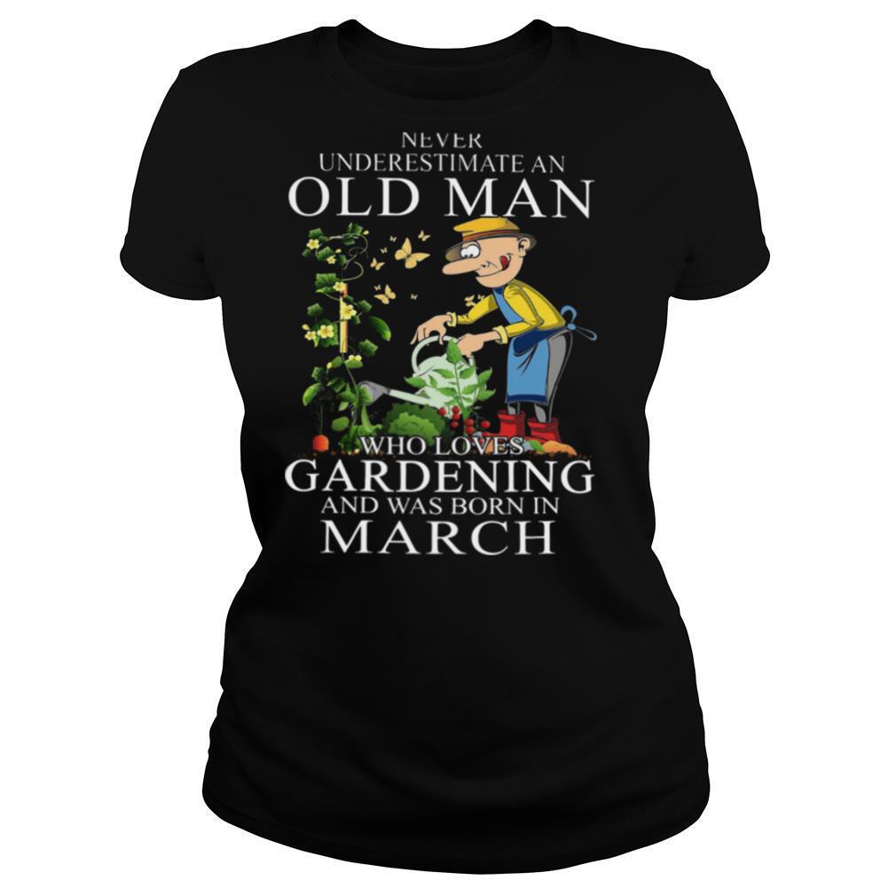 Never Underestimate An Old Man Who Loves Gardening And Was Born In March shirt