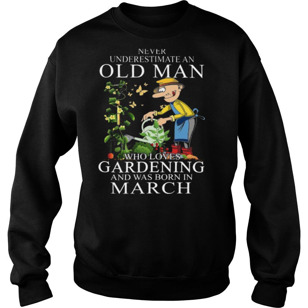 Never Underestimate An Old Man Who Loves Gardening And Was Born In March shirt