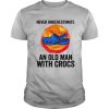 Never Underestimate An Old Man With Crocs shirt