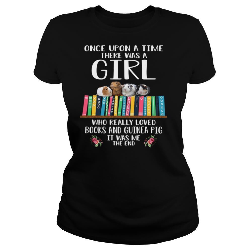 Once Upon A Time There Was A Girl Who Really Loved Books And Guinea Pig It Was Me The End shirt