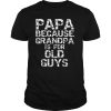 Papa because grandpa is for old guys father’s day shirt