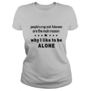 People’s Crap And Fakeness Are The Main Reason Why I Like To Be Alone shirt