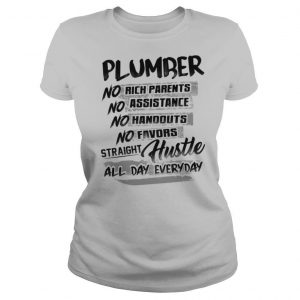 Plumber no rich parents no assistance no handouts no favors straight hustle all day everyday shirt