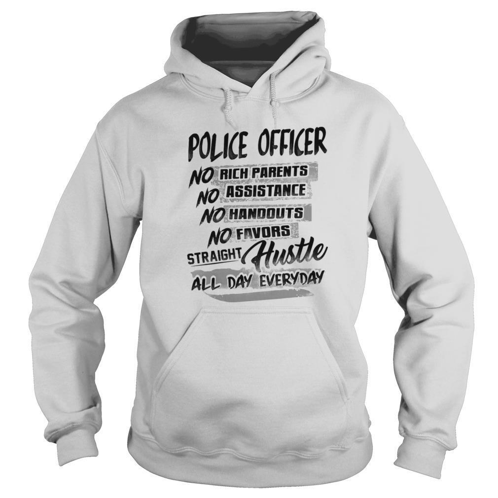 Police officer no rich parents no assistance no handouts no favors straight hustle all day everyday shirt