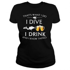 Scuba diving that’s what i do i dive i drink and i know things shirt