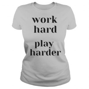 WORK HARD PLAY HARDER shirt