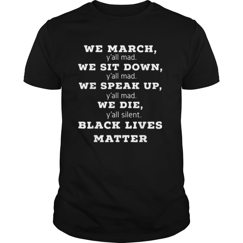 We march y’all mad we sit down y’all mad we speak up y’all mad we die y’all silent black lives matter shirt
