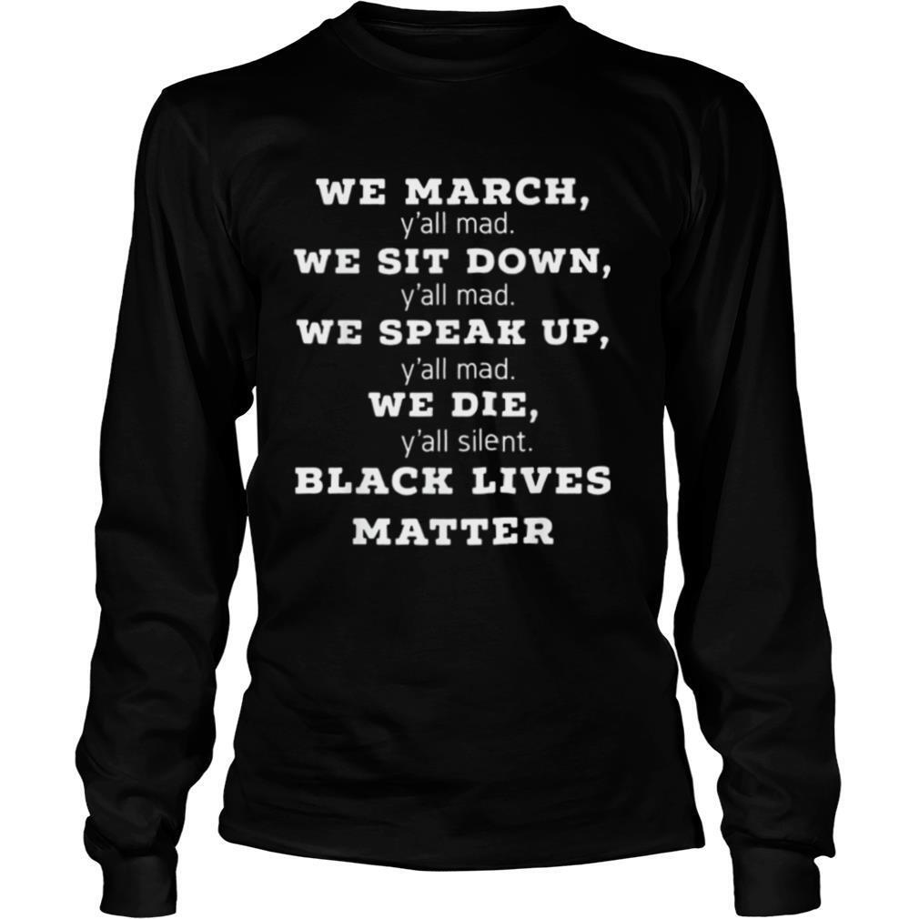 We march y’all mad we sit down y’all mad we speak up y’all mad we die y’all silent black lives matter shirt
