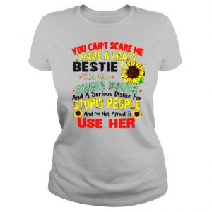 You Can’t Scare Me I Have A Crazy Bestie She Has Anger Issues And A Serious Dislike For Stupid People shirt