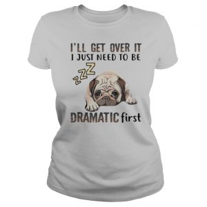 ’ll Get Over It I Just Need To Be Dramatic First Dog shirt