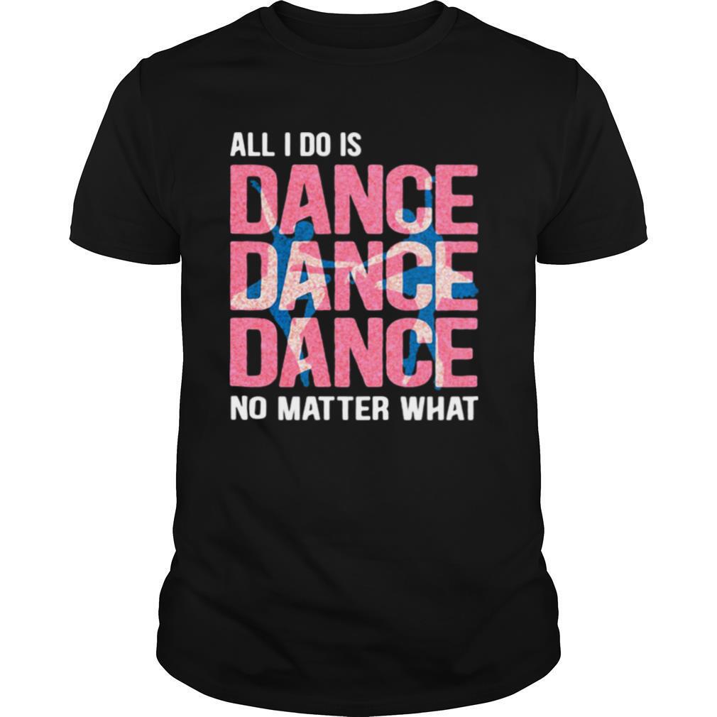 All I Do Is Dance No Matter What Ballet Pink shirt