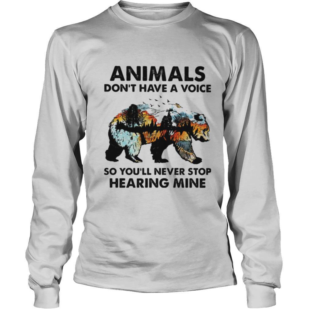 Animals don’t have a voice so you’ll never stop hearing mine Bear shirt