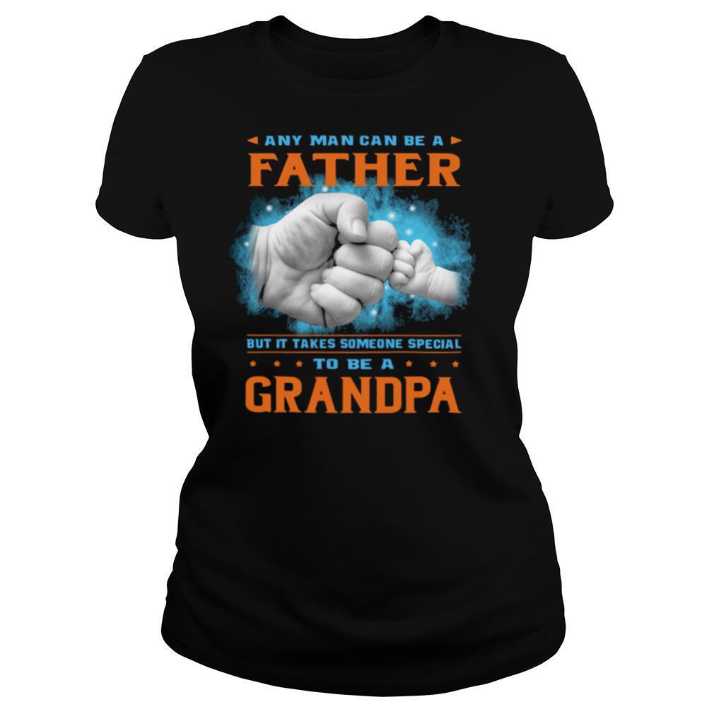 Any man can be a father but it takes someone special to be a grandpa hand shirt