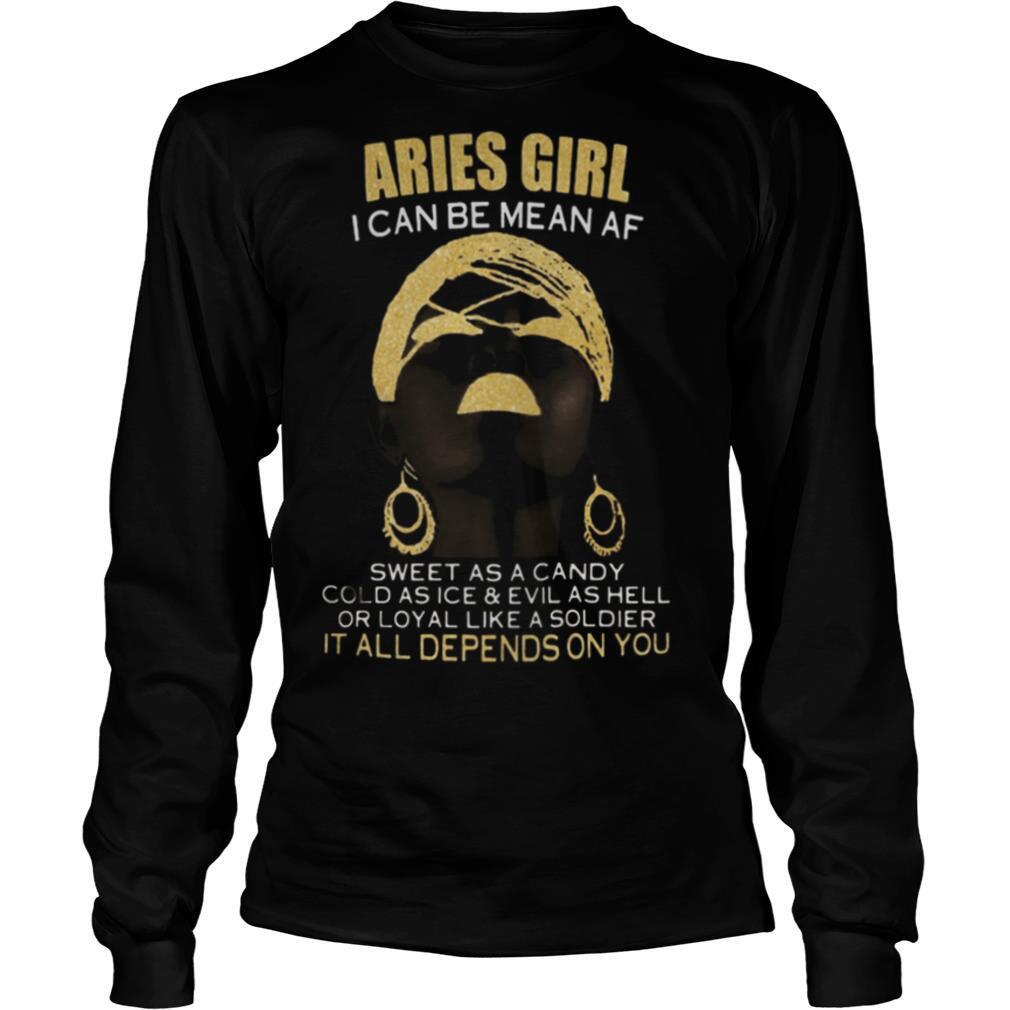 Aries girl i can be mean af sweet as a candy cold as ice and evil as hell or loyal like a soldier it all depends on you shirt