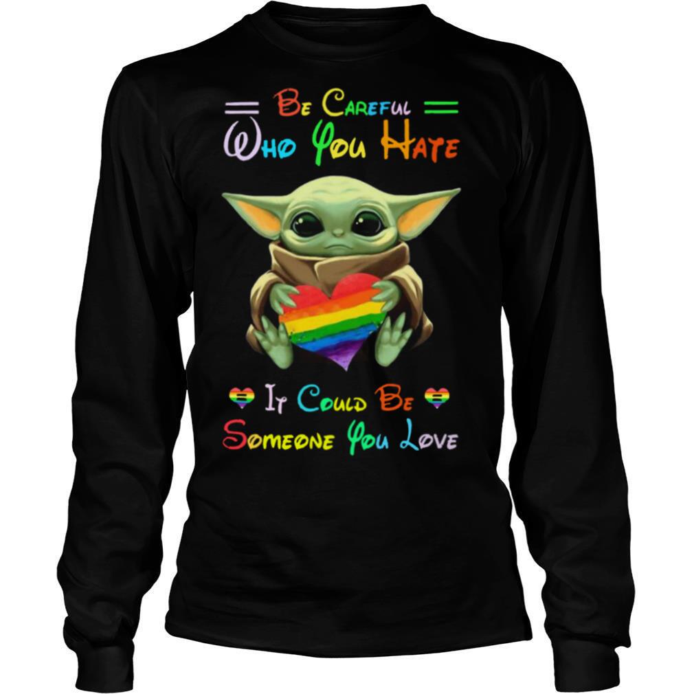 Baby Yoda Be Careful Who You Hate It Could Be Someone You Love shirt