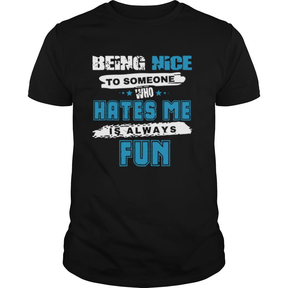 Being Nice To Someone Who Hates Me shirt