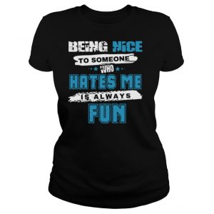 Being Nice To Someone Who Hates Me shirt