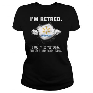 Blood insides walmart i’m retired i was tired yesterday and i’m tired again today logo shirt