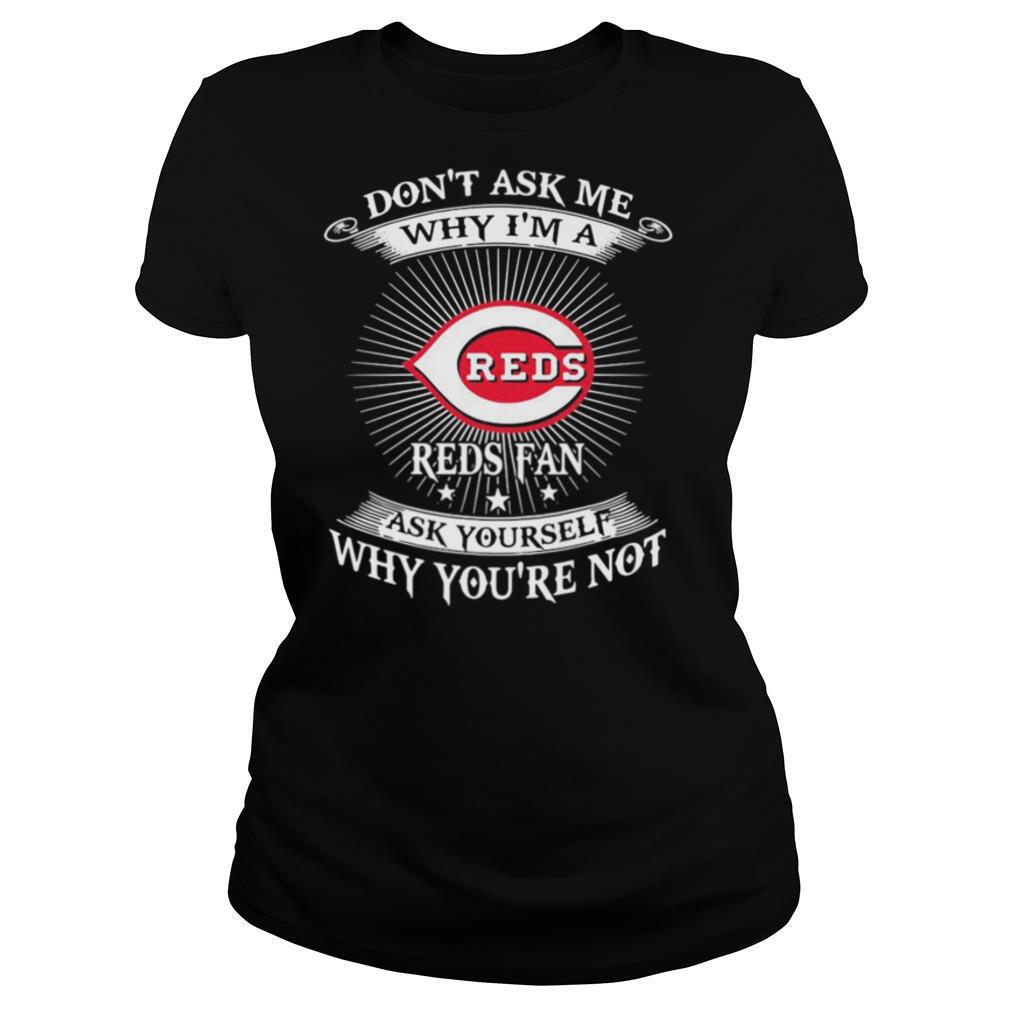 Don’t ask me Why I’m a Reds Fan ask yourself Why you’re not shirt