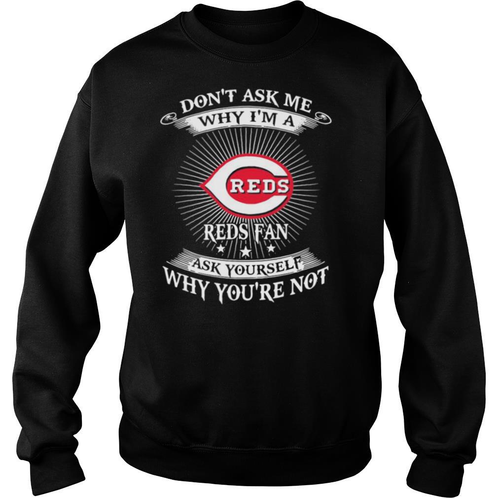 Don’t ask me Why I’m a Reds Fan ask yourself Why you’re not shirt