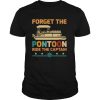 Forget The Pontoon Ride The Captain Vintage shirt