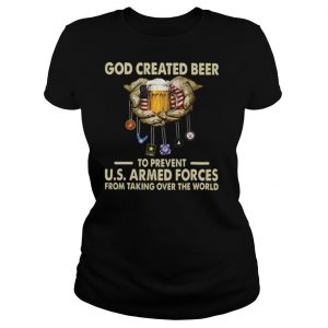 God Craatid Beer To Prevent U.S Armed Ofrces From Talkikng Over World American shirt