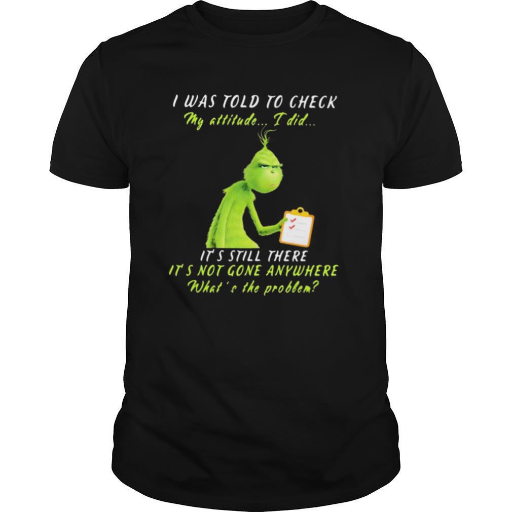 Grinch i was told to check my attitude i did it’s still there it’s not gone anywhere what’s the problem shirt