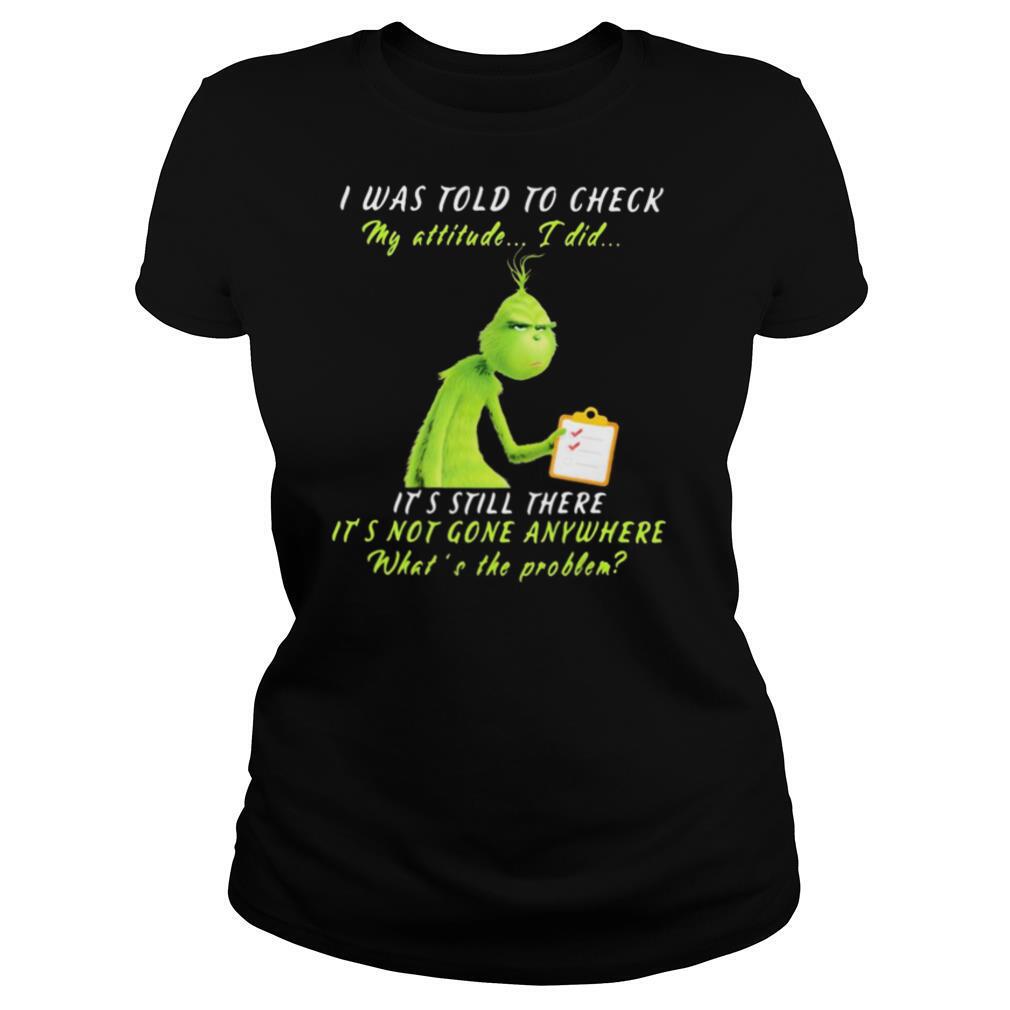 Grinch i was told to check my attitude i did it’s still there it’s not gone anywhere what’s the problem shirt